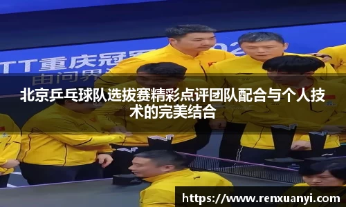 北京乒乓球队选拔赛精彩点评团队配合与个人技术的完美结合