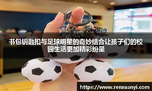 书包钥匙扣与足球明星的奇妙结合让孩子们的校园生活更加精彩纷呈