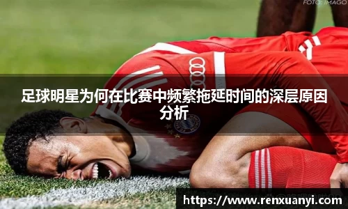 足球明星为何在比赛中频繁拖延时间的深层原因分析
