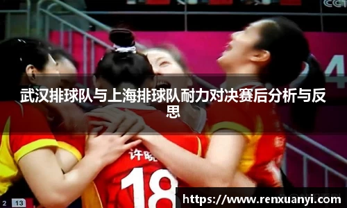 武汉排球队与上海排球队耐力对决赛后分析与反思